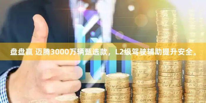 盘盘赢 迈腾3000万辆甄选款，L2级驾驶辅助提升安全。