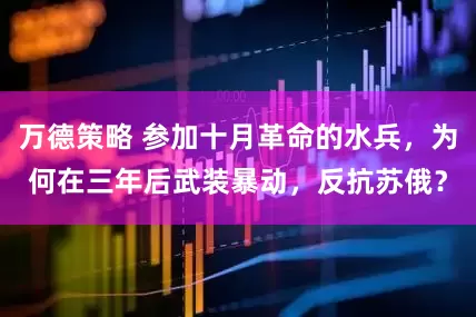 万德策略 参加十月革命的水兵，为何在三年后武装暴动，反抗苏俄？